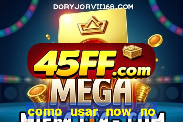 como usar now no big win